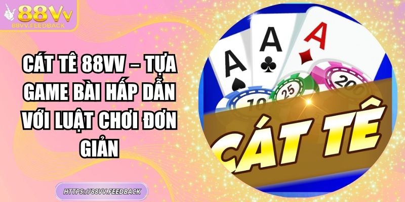 Cát Tê 88VV – Tựa Game Bài Hấp Dẫn Với Luật Chơi Đơn Giản 1 Cát Tê 88VV – Tựa Game Bài Hấp Dẫn Với Luật Chơi Đơn Giản