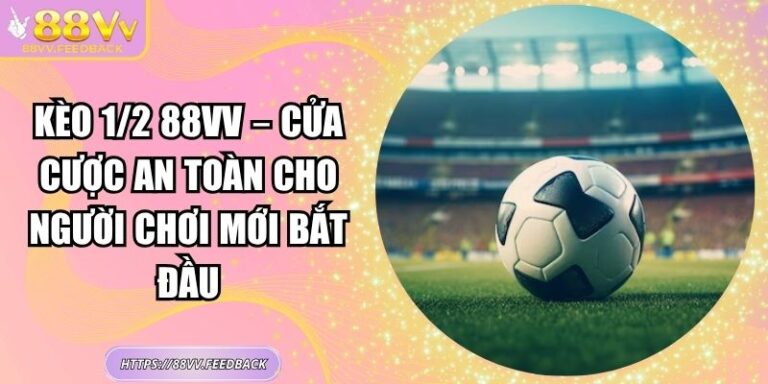 Kèo 1/2 88vv – Cửa Cược An Toàn Cho Người Chơi Mới Bắt Đầu 1 Kèo 1/2 88vv – Cửa Cược An Toàn Cho Người Chơi Mới Bắt Đầu