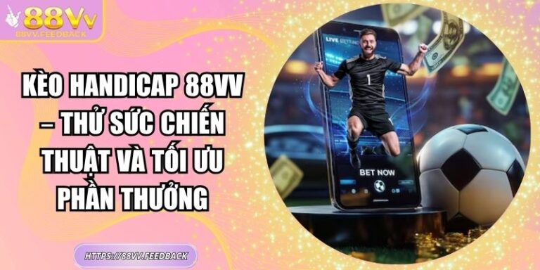 Kèo Handicap 88vv – Thử Sức Chiến Thuật Và Tối Ưu Phần Thưởng 4 Kèo Handicap 88vv – Thử Sức Chiến Thuật Và Tối Ưu Phần Thưởng