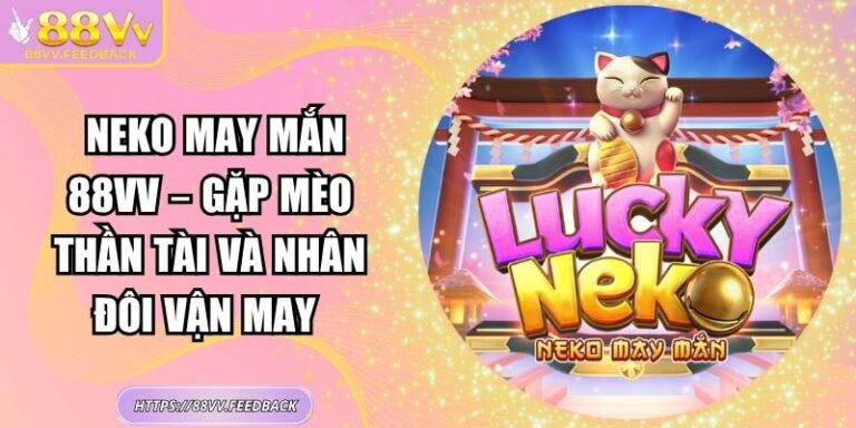 Neko May Mắn 88vv – Gặp Mèo Thần Tài Và Nhân Đôi Vận May 3 Neko May Mắn 88vv – Gặp Mèo Thần Tài Và Nhân Đôi Vận May