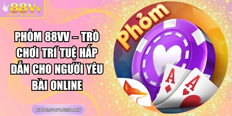 Phỏm 88VV – Trò Chơi Trí Tuệ Hấp Dẫn Cho Người Yêu Bài Online 6 Phỏm 88VV – Trò Chơi Trí Tuệ Hấp Dẫn Cho Người Yêu Bài Online