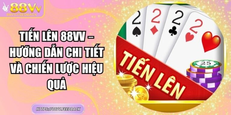Tiến lên 88VV – Hướng Dẫn Chi Tiết Và Chiến Lược Hiệu Quả