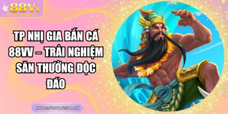 TP Nhị Gia Bắn Cá 88VV – Trải Nghiệm Săn Thưởng Độc Đáo 7 TP Nhị Gia Bắn Cá 88VV – Trải Nghiệm Săn Thưởng Độc Đáo