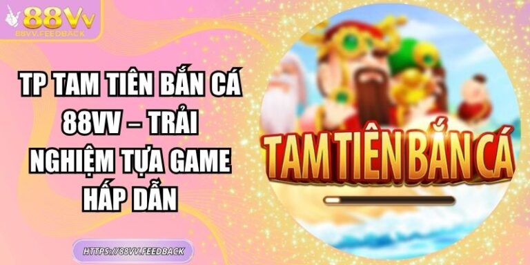 TP Tam Tiên bắn cá 88VV – Trải Nghiệm Tựa Game Hấp Dẫn 1 TP Tam Tiên bắn cá 88VV – Trải Nghiệm Tựa Game Hấp Dẫn