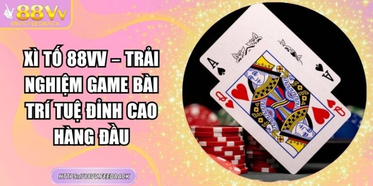 Xì tố 88VV – Trải Nghiệm Game Bài Trí Tuệ Đỉnh Cao Hàng Đầu